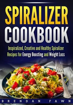 portada Spiralizer Cookbook: Inspiralized, Creative and Healthy Spiralizer Recipes for Energy Boosting and Weight Loss (en Inglés)