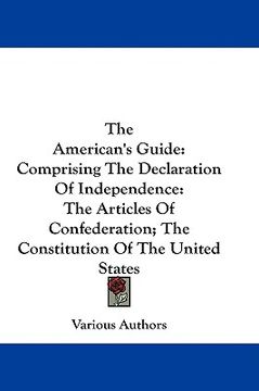 portada the american's guide: comprising the declaration of independence: the articles of confederation; the constitution of the united states (en Inglés)