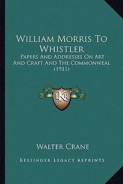 portada william morris to whistler: papers and addresses on art and craft and the commonweal (19papers and addresses on art and craft and the commonweal ( (in English)