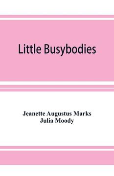 portada Little Busybodies: The Life of Crickets, Ants, Bees, Beetles, and Other Busybodies (en Inglés)