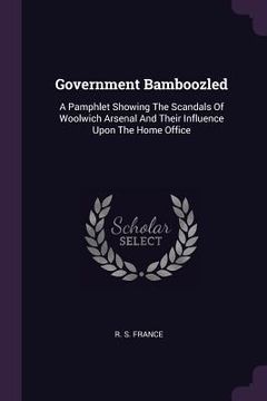 portada Government Bamboozled: A Pamphlet Showing The Scandals Of Woolwich Arsenal And Their Influence Upon The Home Office (en Inglés)