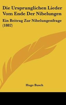 portada Die Ursprunglichen Lieder Vom Ende Der Nibelungen: Ein Beitrag Zur Nibelungenfrage (1882) (in German)