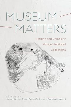 portada Museum Matters: Making and Unmaking Mexico’S National Collections (en Inglés)