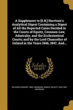 portada A Supplement to [S.B.] Harrison's Analytical Digest Containing a Digest of All the Reported Cases Decided in the Courts of Equity, Common Law, Admiral
