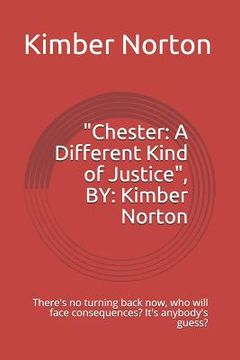 portada Chester: A Different Kind of Justice, By: Kimber Norton: There's No Turning Back Now, Who Will Face Consequences? It's Anybody' (en Inglés)