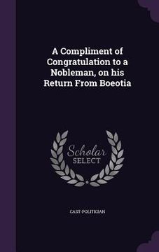 portada A Compliment of Congratulation to a Nobleman, on his Return From Boeotia (en Inglés)