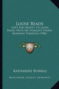 portada loose beads: life's free beauty, its loose beads, with no straight string running through (1906) (en Inglés)