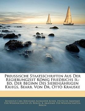 portada Preussische Staatsschriften Aus Der Regierungzeit Konig Friedrichs II.: Bd. Der Beginn Des Siebenjahrigen Kriegs, Bearb. Von Dr. Otto Krauske (en Alemán)