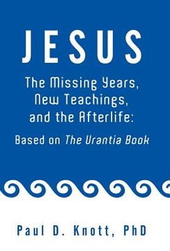 portada jesus - the missing years, new teachings & the afterlife: based on the urantia book (en Inglés)