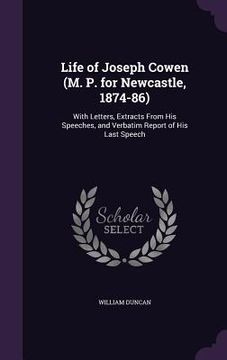 portada Life of Joseph Cowen (M. P. for Newcastle, 1874-86): With Letters, Extracts From His Speeches, and Verbatim Report of His Last Speech