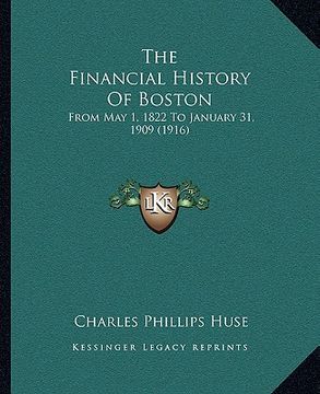 portada the financial history of boston the financial history of boston: from may 1, 1822 to january 31, 1909 (1916) from may 1, 1822 to january 31, 1909 (191 (en Inglés)