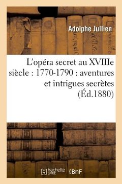 portada L'Opera Secret Au Xviiie Siecle: 1770-1790: Aventures Et Intrigues Secretes (Ed.1880) (Arts) (French Edition)