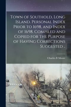 portada Town of Southold, Long Island. Personal Index Prior to 1698, and Index of 1698. Compiled and Copied for the Purpose of Having Corrections Suggested .. (en Inglés)