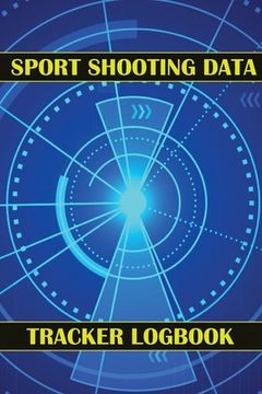 portada Sport Shooting Data Tracker Logbook: Keep Record Date, Time, Location, Firearm, Scope Type, Ammunition, Distance, Powder, Primer, Brass, Diagram Pages (en Inglés)