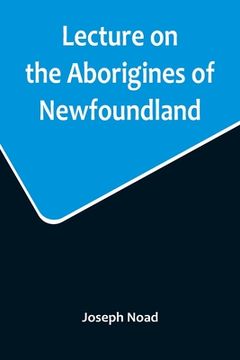 portada Lecture on the Aborigines of Newfoundland; Delivered Before the Mechanics' Institute, at St. John's, Newfoundland, on Monday, 17th January, 1859 (en Inglés)