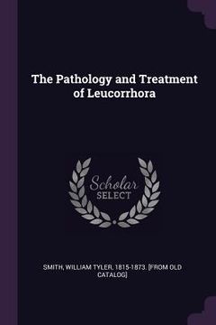 portada The Pathology and Treatment of Leucorrhora (en Inglés)