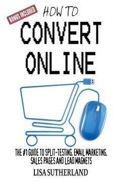 portada How to Convert Online: The #1 Guide to Split-Testing, Email Marketing, Sales Pages and Lead Magnets (en Inglés)