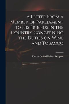 portada A Letter From a Member of Parliament to His Friends in the Country Concerning the Duties on Wine and Tobacco (en Inglés)