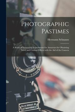 portada Photographic Pastimes: a Series of Interesting Experiments for Amateurs for Obtaining Novel and Curious Effects With the Aid of the Camera (en Inglés)