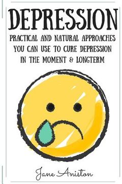 portada Depression: Practical & Natural Approaches You Can Use To Cure Depression In The Moment & Long Term (en Inglés)
