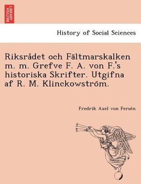 portada Riksrådet och Fältmarskalken m. m. Grefve F. A. von F.'s historiska Skrifter. Utgifna af R. M. Klinckowström. (en Sueco)