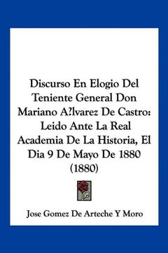 portada Discurso en Elogio del Teniente General don Mariano Alvarez de Castro: Leido Ante la Real Academia de la Historia, el dia 9 de Mayo de 1880 (1880)