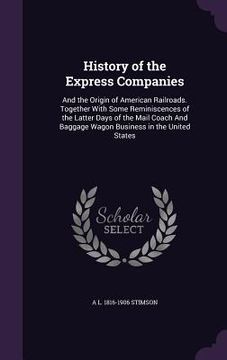portada History of the Express Companies: And the Origin of American Railroads. Together With Some Reminiscences of the Latter Days of the Mail Coach And Bagg (en Inglés)