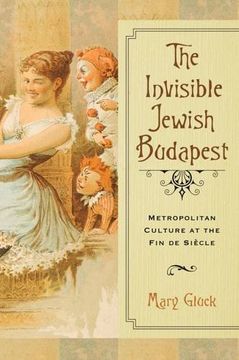 portada The Invisible Jewish Budapest: Metropolitan Culture at the Fin de Siecle (The George L. Mosse Series in Modern European Cultural and Intellectual History)