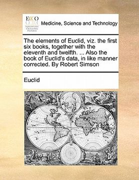 portada the elements of euclid, viz. the first six books, together with the eleventh and twelfth. ... also the book of euclid's data, in like manner corrected (en Inglés)
