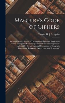 portada Maguire's Code of Ciphers [microform]: a Comprehensive System of Cryptography Designed for General Use and Arranged in Conformity With the Rules and R (in English)