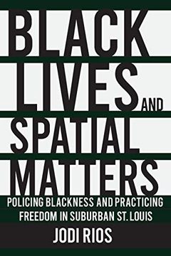 portada Black Lives and Spatial Matters: Policing Blackness and Practicing Freedom in Suburban st. Louis (Police 