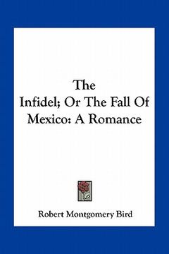 portada the infidel; or the fall of mexico: a romance (en Inglés)