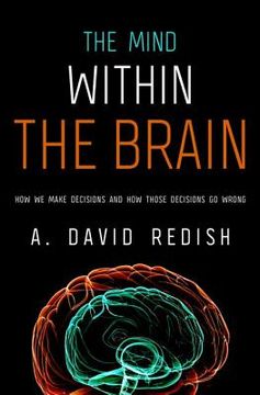 portada the mind within the brain: how we make decisions and how those decisions go wrong (en Inglés)