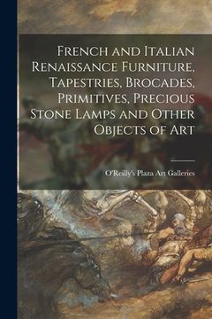portada French and Italian Renaissance Furniture, Tapestries, Brocades, Primitives, Precious Stone Lamps and Other Objects of Art (en Inglés)