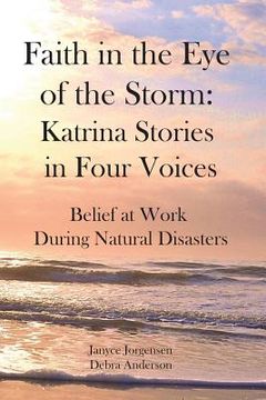 portada Faith in the Eye of the Storm: Katrina Stories in Four Voices: Belief at Work During Natural Disasters (en Inglés)