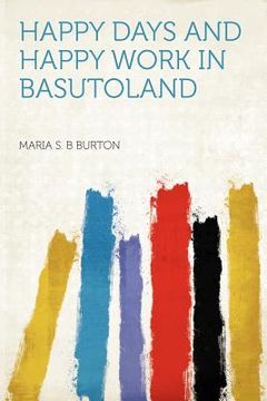 Libro happy days and happy work in basutoland De burton, maria s. b. -  Buscalibre