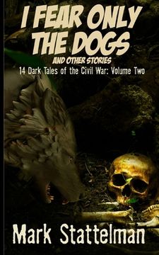 portada I Fear Only the Dogs and other stories: 14 Dark Tales of the Civil War: Volume Two