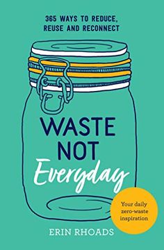 portada Waste not Everyday: Simple Zero-Waste Inspiration 365 Days a Year (en Inglés)