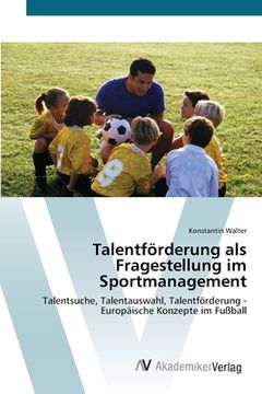 portada Talentförderung als Fragestellung im Sportmanagement: Talentsuche, Talentauswahl, Talentförderung - Europäische Konzepte im Fußball (en Alemán)