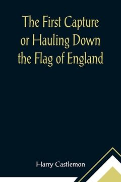 portada The First Capture or Hauling Down the Flag of England (in English)