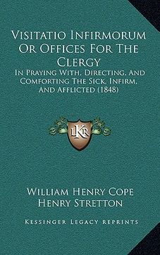 portada visitatio infirmorum or offices for the clergy: in praying with, directing, and comforting the sick, infirm, in praying with, directing, and comfortin (en Inglés)