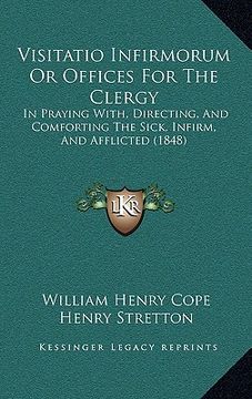 portada visitatio infirmorum or offices for the clergy: in praying with, directing, and comforting the sick, infirm, in praying with, directing, and comfortin (in English)