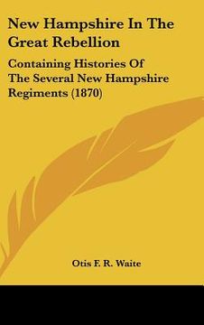 portada new hampshire in the great rebellion: containing histories of the several new hampshire regiments (1870) (en Inglés)