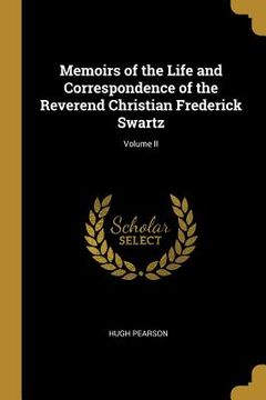 portada Memoirs of the Life and Correspondence of the Reverend Christian Frederick Swartz; Volume II (en Inglés)