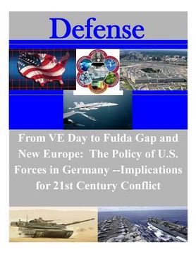portada From VE Day to the Fulda Gap and New Europe: The Policy of U.S. Forces in Germany: Implications for 21st Century Conflict (en Inglés)