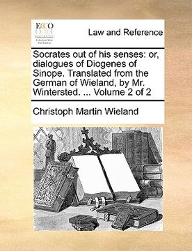 portada socrates out of his senses: or, dialogues of diogenes of sinope. translated from the german of wieland, by mr. wintersted. ... volume 2 of 2 (in English)