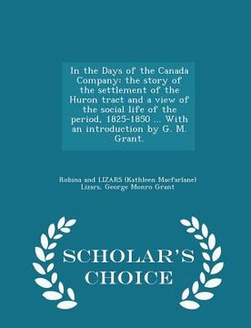 portada In the Days of the Canada Company: the story of the settlement of the Huron tract and a view of the social life of the period, 1825-1850 ... With an i (en Inglés)