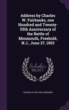 portada Address by Charles W. Fairbanks, one Hundred and Twenty-fifth Anniversary of the Battle of Monmouth, Freehold, N.J., June 27, 1903 (en Inglés)