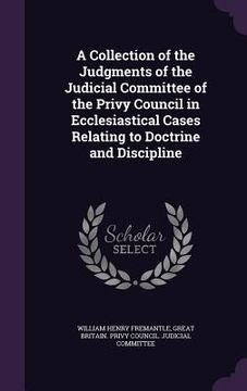 portada A Collection of the Judgments of the Judicial Committee of the Privy Council in Ecclesiastical Cases Relating to Doctrine and Discipline (en Inglés)