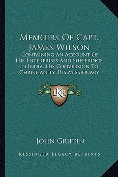 portada memoirs of capt. james wilson: containing an account of his enterprises and sufferings in india, his conversion to christianity, his missionary voyag (en Inglés)